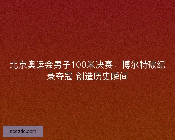 北京奥运会男子100米决赛:博尔特破纪录夺冠 创造历史瞬间 北京奥运会男子100米决赛:博尔特破纪录夺冠 创造历史瞬间