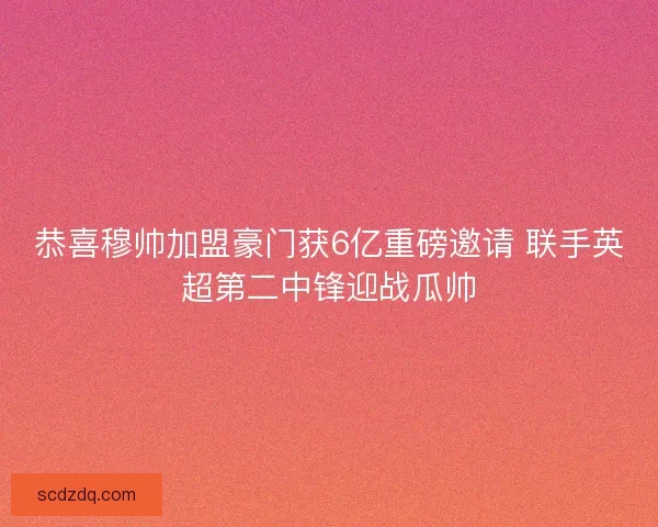 恭喜穆帅加盟豪门获6亿重磅邀请 联手英超第二中锋迎战瓜帅