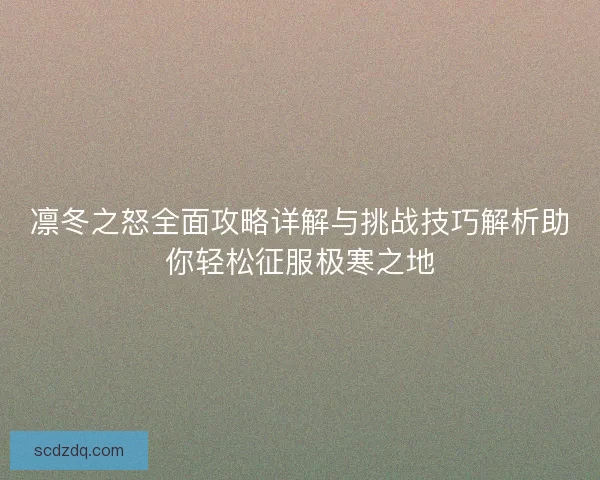 凛冬之怒全面攻略详解与挑战技巧解析助你轻松征服极寒之地
