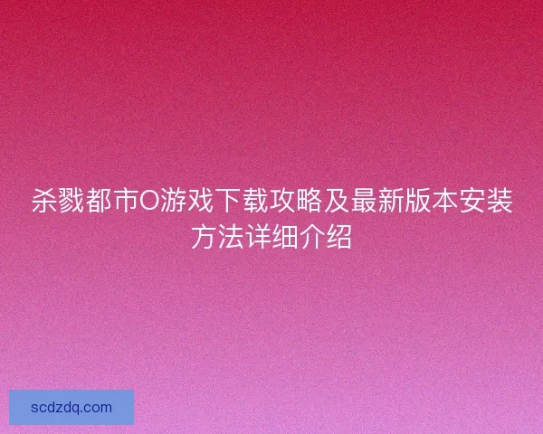 杀戮都市O游戏下载攻略及最新版本安装方法详细介绍