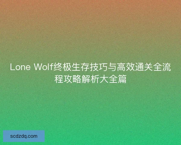 Lone Wolf终极生存技巧与高效通关全流程攻略解析大全篇