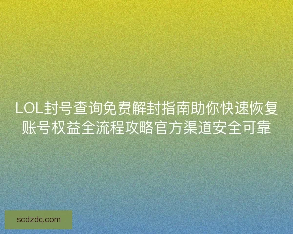 LOL封号查询免费解封指南助你快速恢复账号权益全流程攻略官方渠道安全可靠