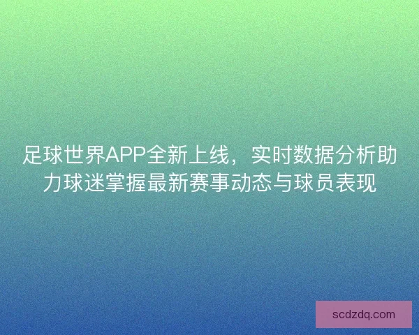 足球世界APP全新上线，实时数据分析助力球迷掌握最新赛事动态与球员表现